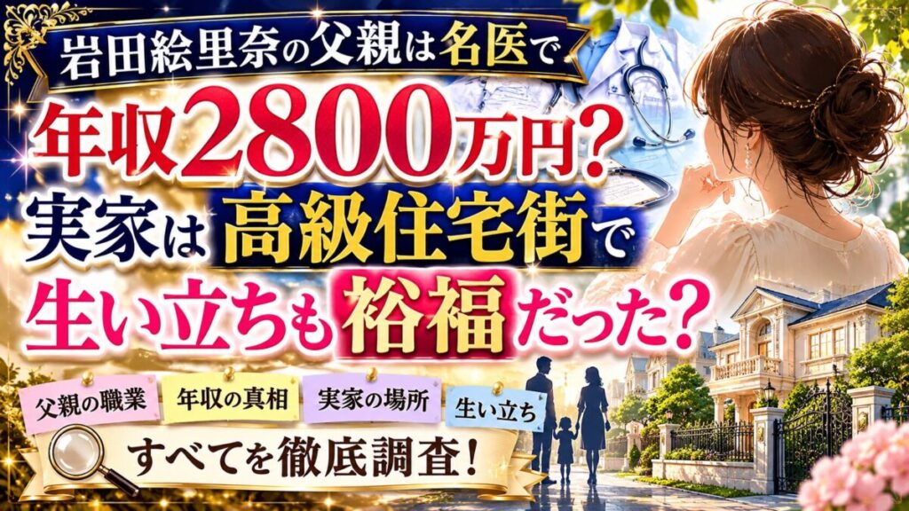 岩田絵里奈の父親は名医で年収2800万円？実家は高級住宅街で生い立ちも裕福だった？