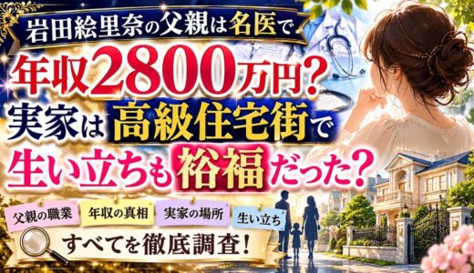 岩田絵里奈の父親は名医で年収2800万円？実家は高級住宅街で生い立ちも裕福だった？