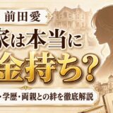 前田愛の実家は本当にお金持ち？家族構成・学歴・両親との絆まで徹底解説