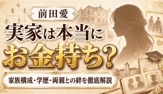 前田愛の実家は本当にお金持ち？家族構成・学歴・両親との絆まで徹底解説