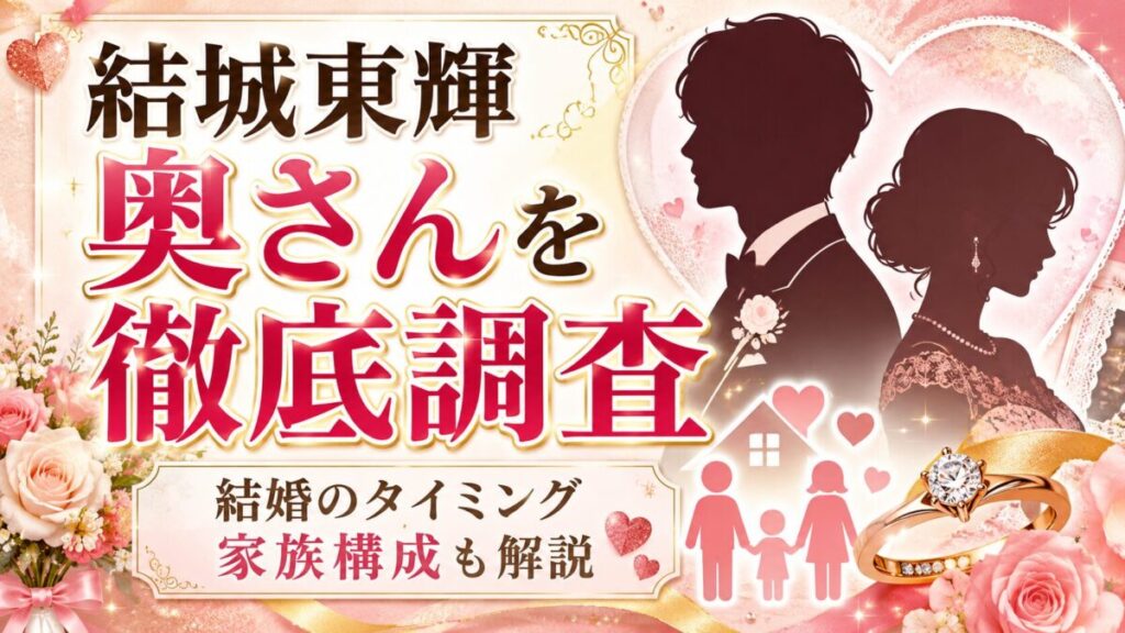 結城東輝の奥さんを徹底調査！結婚のタイミングや家族構成も解説