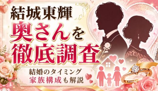 結城東輝の奥さんを徹底調査！結婚のタイミングや家族構成も解説