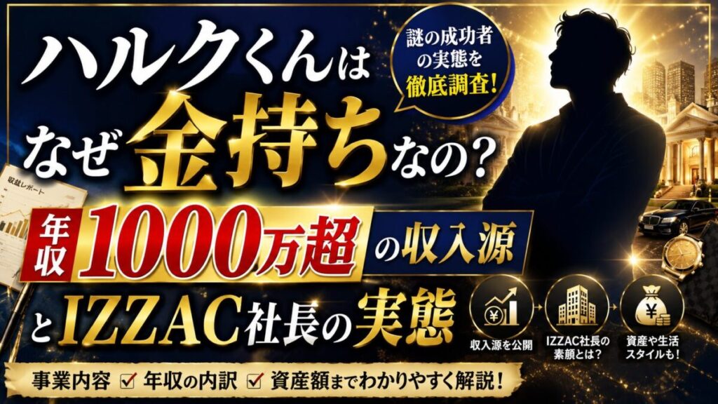 ハルクくんはなぜ金持ちなの？年収1000万超の収入源とIZZAC社長の実態