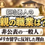 銅冶勇人の父親の職業は非公表！アメリカ留学に反対した理由とは