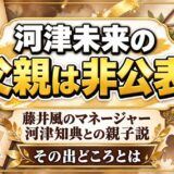 河津未来の父親は非公表！藤井風のマネージャー河津知典との親子説はどこから出たのか